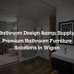 Bathroom Design & Supply: Premium Bathroom Furniture Solutions in Wigan