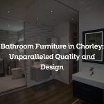 Bathroom Furniture in Chorley: Unparalleled Quality and Design