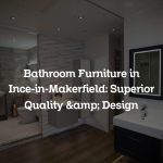 Bathroom Furniture in Ince-in-Makerfield: Superior Quality & Design