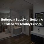 Bathroom Supply in Bolton: A Guide to our Quality Service